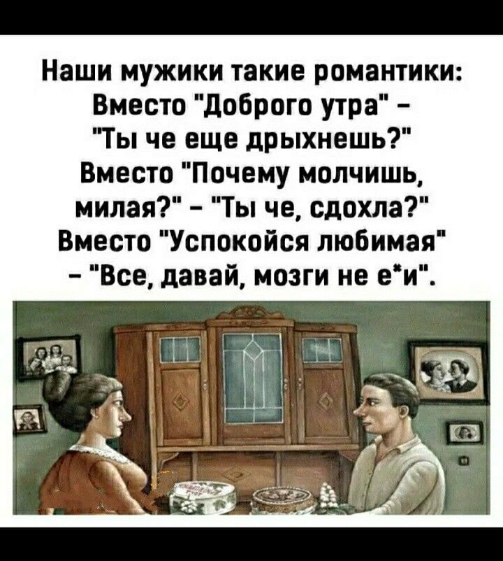 Наши мужики такие романтики Вместо доброго утра Ты че еще дрыхнешь Вместо Почему молчишь милая Ты че сдохла Вместо Успокойся любимая Все давай мозги не еи