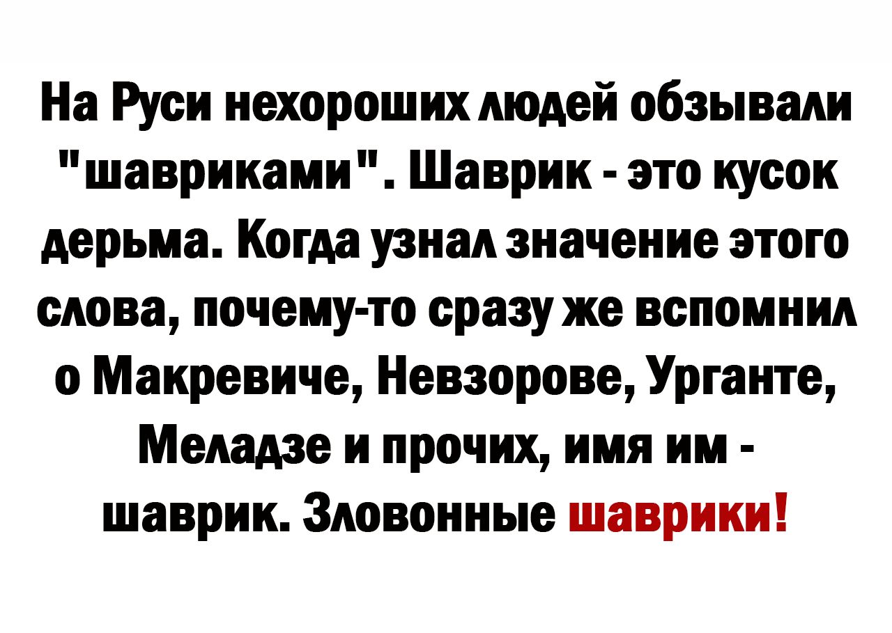 На Руси нехороших людей обзывали шаврикаии Шаврик это кусок дерьма Когда узнал значение этого слова почему то сразу же вспомнил о Маиревиче Невзорова Урганте Мемме и прочих имя ии шаврии Зловонные шаврики