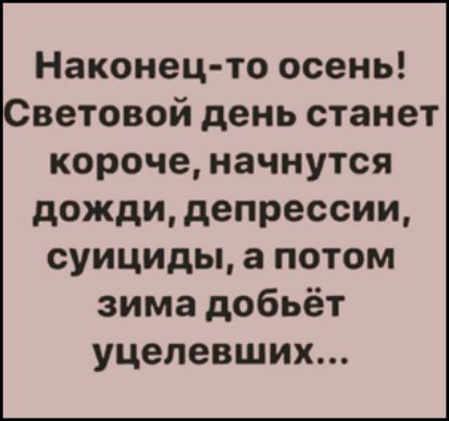 Наконец то осень ветовой день станет короче начнутся дождидепрессии суициды а потом зима добьёт уцелевших