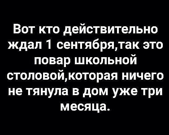 Вот кто действительно ждал 1 сентябрятак это повар школьной столовойкоторая ничего не тянула в дом уже три месяца