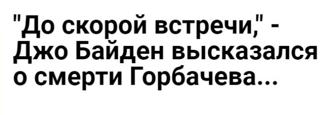 до скорой встречи Джо Баиден высказался о смерти Горбачева