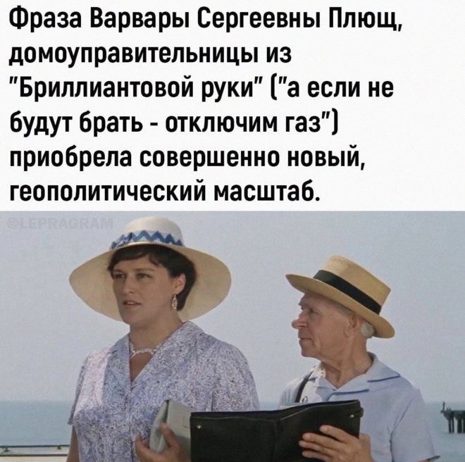 Фраза Варвары Сергеевны Плющ домоуправитепьницы из Бриппиантовой руки а если не будут брать отключим газ приобрела совершенно новый геополитический масштаб