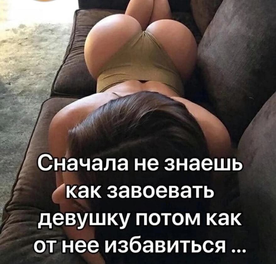 Сначала не знаешь как завоевать девушку потом как от нее избавиться