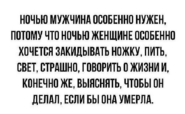 НОЧЬЮ МУЖЧИНА ОСОБЕННО НУЖЕН ПОТОМУ ЧТО НОЧЬЮ ЖЕНЩИНЕ ОСОБЕННО ХОЧЕТСЯ ЗАКИЛЫВАТЬ НОЖКУ ПИТЬ СВЕТ ОТРАШНО ГОВОРИТЬ О ЖИЗНИ И КОНЕЧНО ЖЕ ВЫПСНЯТЬ ЧТОБЫ ОН НЕПАЛ ЕОПИ БЫ ОНА УМЕРПА