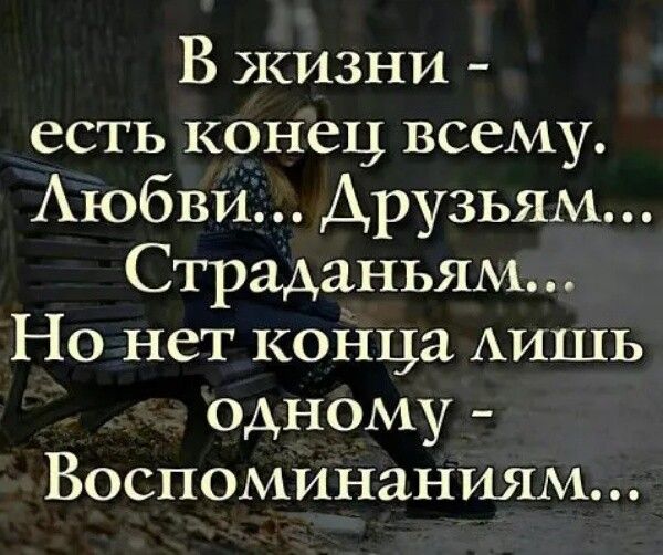 В жизни есть конец всему Аюбви Друзьям Страданьям Но нет конца АИШЬ одному Воспоминаниям