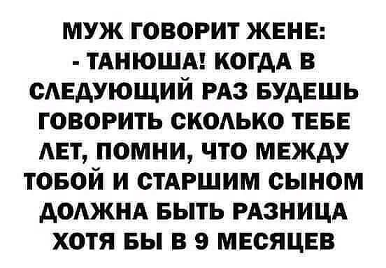 муж говорит жене ТАНЮША когдА в сдедующий РАЗ Будешь говорить скодько теее дет помни что между товой и стАРшим сыном доджнд БЫТЬ ризницд хотя вы в 9 месяцев