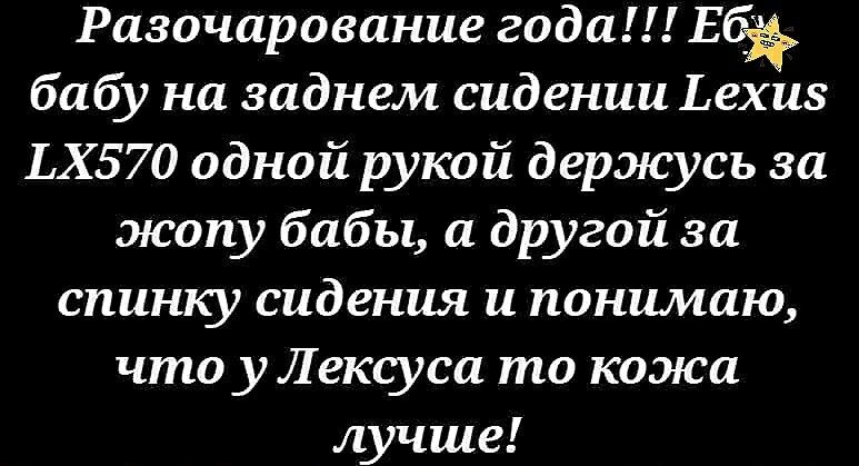 Разочарование года Е бабу на заднем сидении Ьехиз Х570 одной рукой держусь за жопу бабы а другой за спинку сидения и понимаю что уЛексуса то кожа лучше