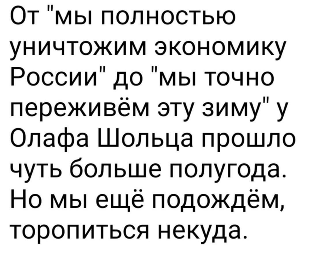 От мы полностью уничтожим экономику России до мы точно переживём эту зиму у Олафа Шольца прошло чуть больше полугода Но мы ещё подождём торопиться некуда