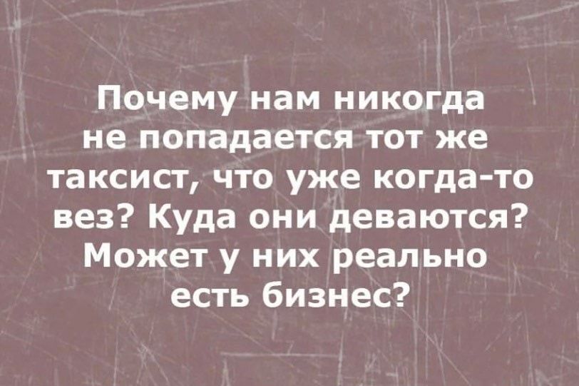 Почему нам никогда не попадается тот же таксист что уже когда то вез Куда они деваются Может у них реально есть бизнес