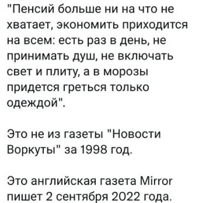 Пенсий больше ни на что не хватает экономить приходится на всем есть раз в день не принимать душ не включать свет и плиту а в морозы придется греться только одеждой Это не из газеты Новости Воркуты за 1998 год Это английская газета Міггог пишет 2 сентября 2022 года