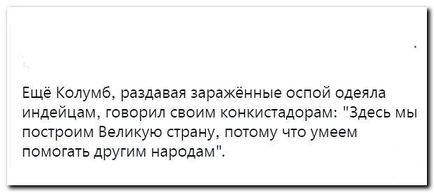 Еще Калумб раздавая зараженные оспой одеяла индейцам говорил своим конкисгадорам Здесь мы построим Великую страну потому что умеем помогать АРГИМ народам