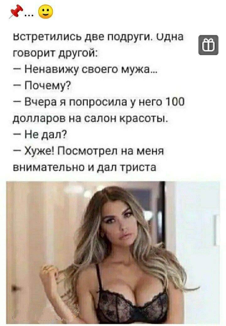 к встретились две подруги идна говорит другой Ненавижу своего мужа Почему Вчера и попросила у него 100 долларов на салон красоты Не дал Хуже Посмотрел на меня внимательно и дал триста