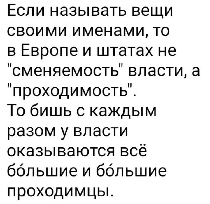 Если называть вещи своими именами то в Европе и штатах не сменяемость власти а проходимость То бишь с каждым разом у власти оказываются всё ббльшие и ббльшие проходимцы