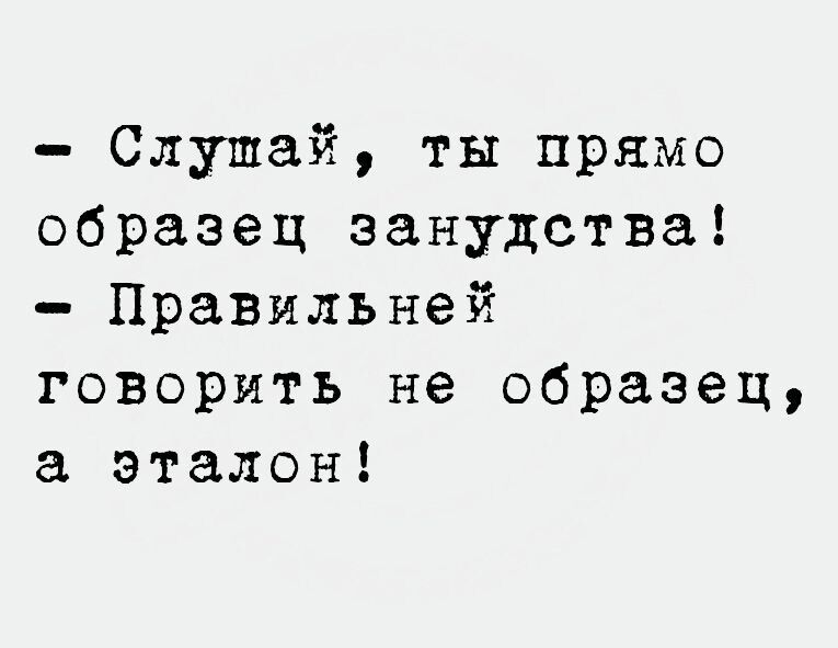 Слушай ты прямо образец занудства Правильней говорить не образец эталон