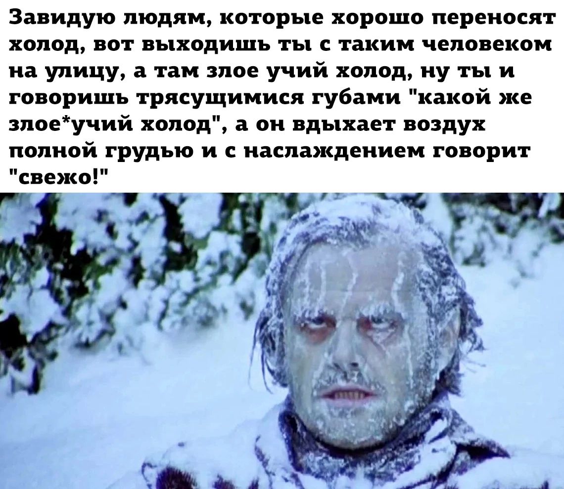 Завидую людям которые хорошо переносят холод пот выходишь ты с таким чепо екои иа улицу там злое учий холод ну ты и гопоришь трясущимися губами какой же поеучий холод пи вдыхает оздух полной грудью и иашаждеииеи говорит свежо