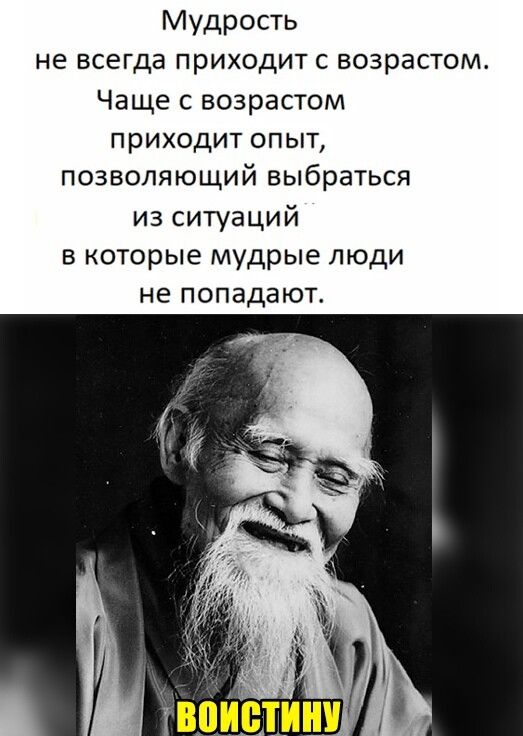 Мудрость не всегда приходит с возрастом Чаще с возрастом приходит опыт позволяющий выбраться из ситуаций в которые мудрые люди не попадают