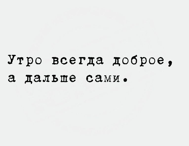 Утро всегда доброе дальше сами