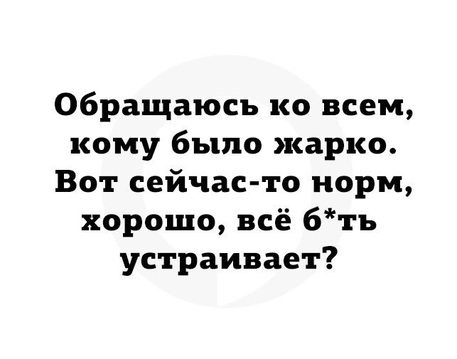 Обращаюсь ко всем кому было жарко Вот сейчас то норм хорошо всё 6ть устраивает