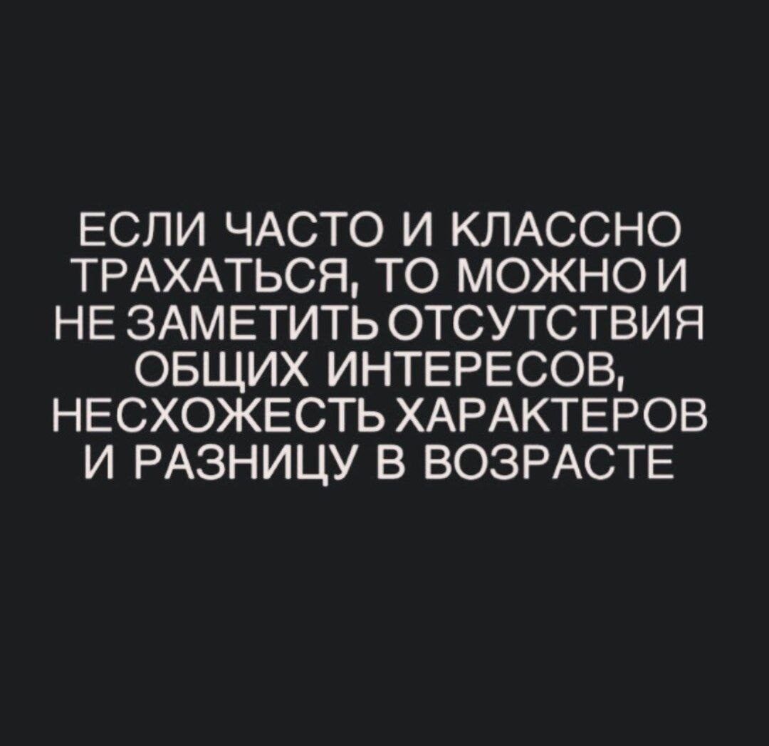 ЕСЛИ ЧАСТО И КЛАССНО ТРАХАТЬСЯ ТО МОЖНО И НЕ ЗАМ ЕТИТЬ ОТСУТСТВИЯ ОБЩИХ ИНТЕРЕСОВ НЕСХОЖЕСТЬ ХАРАКТЕРОВ И РАЗНИЦУ В ВОЗРАСТЕ