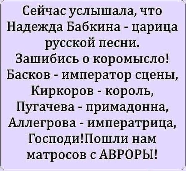 Сейчас услышала что Надежда Бабкина царица русской песни Зашибись о коромысло Басков император сцены Киркоров король Пугачева примадонна Аллегрова императрица ГосподиШошли нам матросов с АВРОРЫ