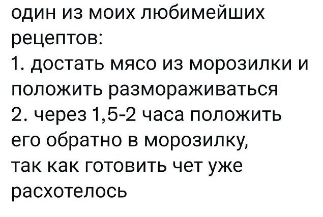 один из моих любимейших рецептов 1 достать мясо из морозилки и положить размораживаться 2 через 15 2 часа положить его обратно в морозилку так как готовить чет уже расхотелось