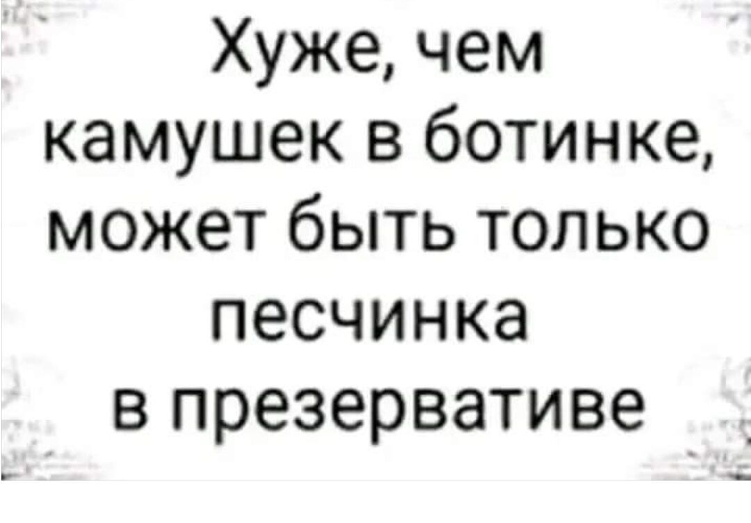 Хуже чем камушек в ботинке может быть только песчинка в презервативе _ _