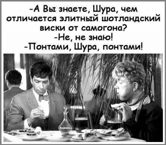 А Вы знаете Шура чем отличается элитный шотландский виски от самогона Нг не знаю