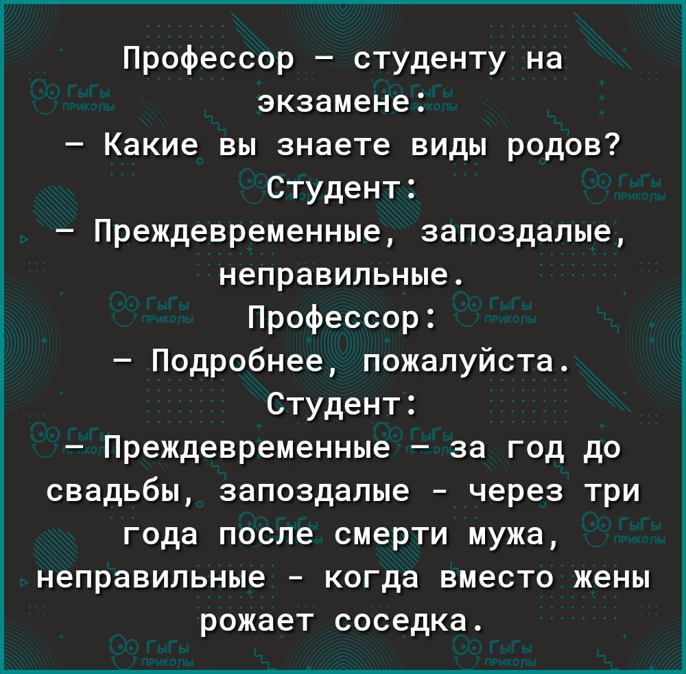 Профессор студенту на экзамене Какие вы знаете виды родов Студент Преждевременные запоздалые неправильные Профессор Подробнее пожалуйста Студент Преждевременные за год до свадьбы запоздалые через три года после смерти мужа неправильные когда вместо жены рожает соседка