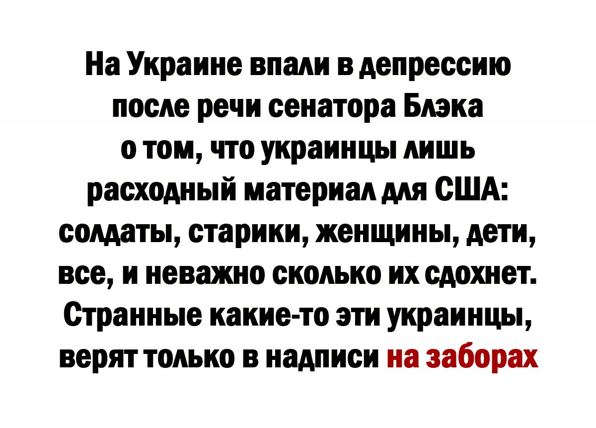 На Украине впали вдепрессию после речи сенатора Блэки 0 Ш что украинцы ШШЬ расходный материал США солдаты старики женщины дети все и неважно сколько ихсдохнет Странные какието эти украинцы верят только надписи на заборах