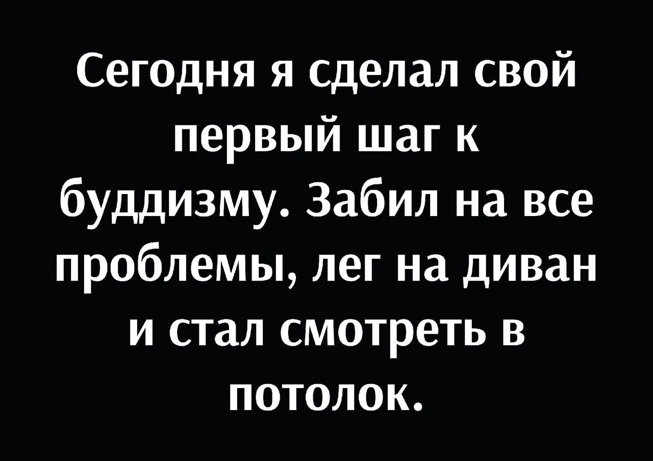 Сегодня я сделал свой первый шаг к буддизму Забил на все проблемы лег на диван и стал смотреть в потолок