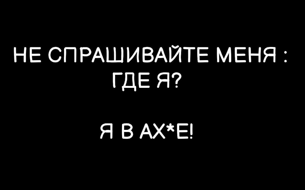 НЕ СПРАШИВАЙТЕ МЕНЯ ГДЕ Я Я В АХЕ