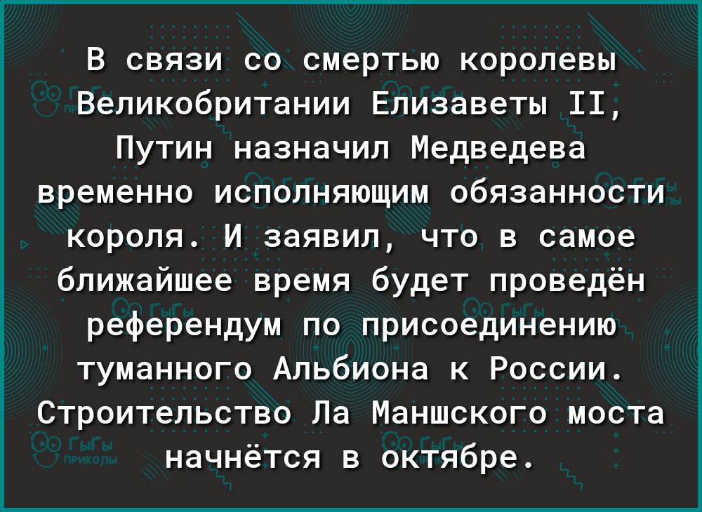 В связи со смертью королевы Великобритании Елизаветы 11 Путин назначил Медведева временно исполняющим обязанности короля И заявил что в самое ближайшее время будет проведён референдум по присоединению туманного Альбиона к России Строительство Ла Маншского моста начнётся в октябре