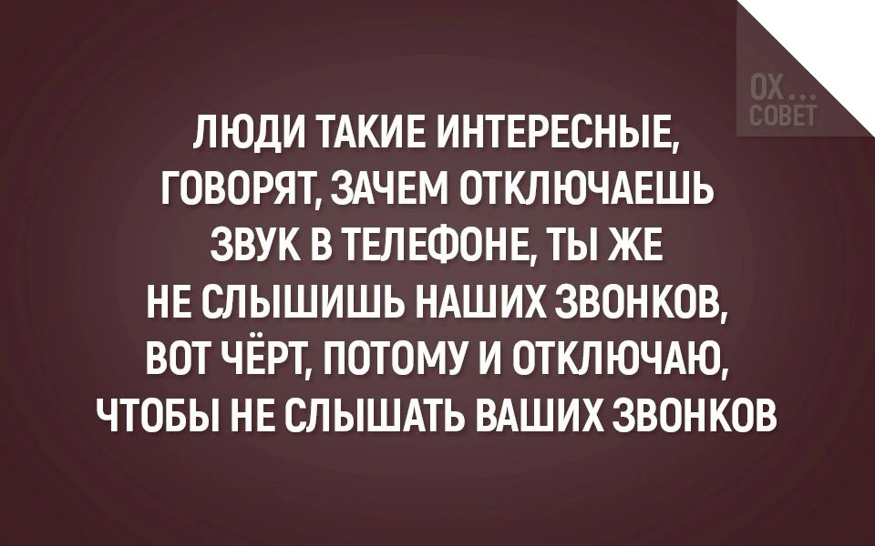ЛЮДИ ТАКИЕ ИНТЕРЕСНЫЕ говорят здчвм отключдвшь звук втывФонв ты же не слышишь НАШИХ звонков вот чёрт потому и отключдю чтовы не слышдть вдших звонков