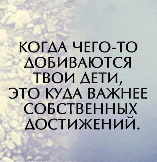 когм ЧЕГОТО Аовивмотся твои АЕТИ это КУАА ВАЖНЕЕ СОБСТВЕННЫХ АОСТИЖЕНИИ