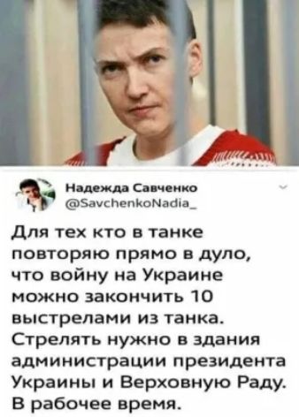 ЕЕ ягншш Савченко ЗауспепКонаава_ для тех кто в танке повторяю прямо в дуло что войну на Украине можно закончить 10 выстрелами из танка Стрелять нужно в здания администрации президента Украины и Верховную Раду В рабочее время
