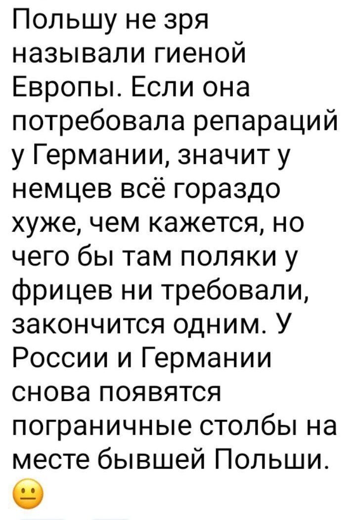 Польшу не зря называли гиеной Европы Если она потребовала репараций у Германии значит у немцев всё гораздо хуже чем кажется но чего бы там поляки у фрицев ни требовали закончится одним У России и Германии снова появятся пограничные столбы на месте бывшей Польши