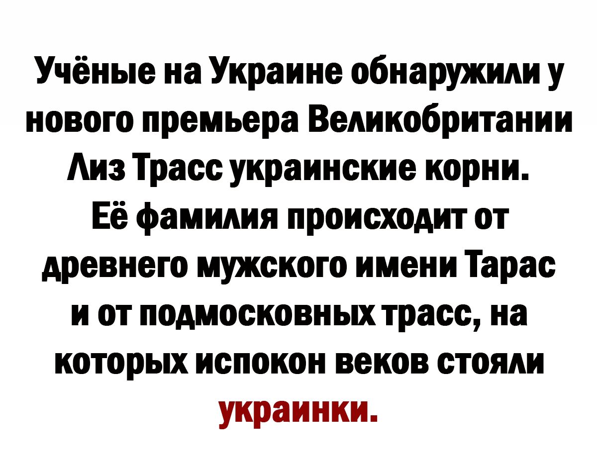 Учёные на Украине обнаружили у нового премьера Великобритании Аиз Трасс украинские корни Её фамилия происходит от древнего мужского имени Тарас и от подмосковных трасс на которых испокон веков стоим украинки