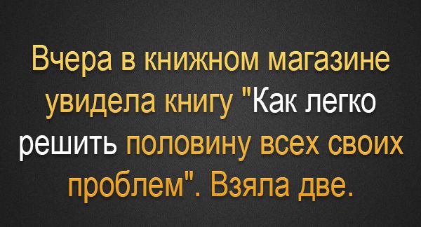 Вчера в книжном магазине увидела книгу Как легко решить половину всех своих проблем Взяла две