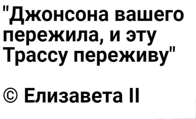 джонсона вашего пережила и эту Трассу переживу Елизавета