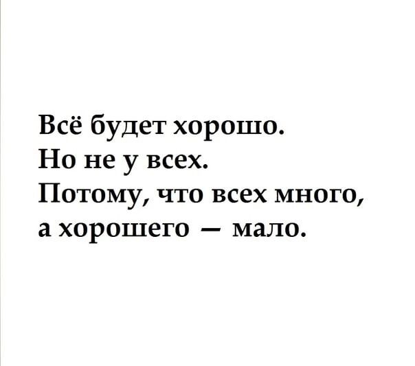 Всё будет хорошо Но не у всех Потому что всех много а хорошего мало