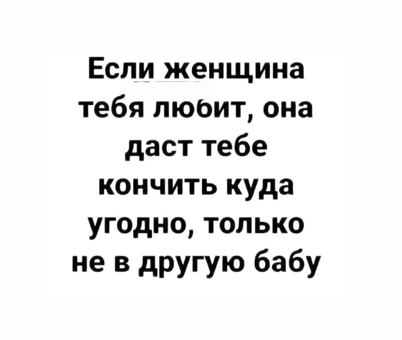 Если женщина тебя любит она даст тебе кончить куда угодно только не в другую бабу
