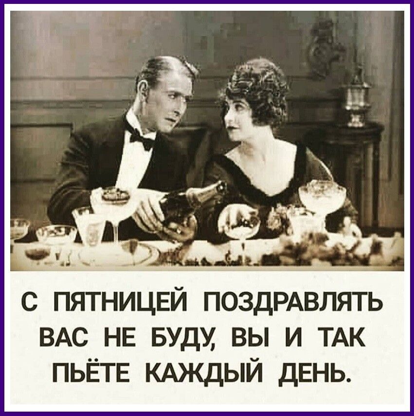 с пятницвй ПОЗДРАВЛЯТЬ ВАС НЕ вуду вы и ТАК пьётв кдждый день