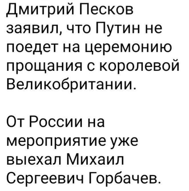 Дмитрий Песков заявил что Путин не поедет на церемонию прощания с королевой Великобритании От России на мероприятие уже выехал Михаил Сергеевич Горбачев