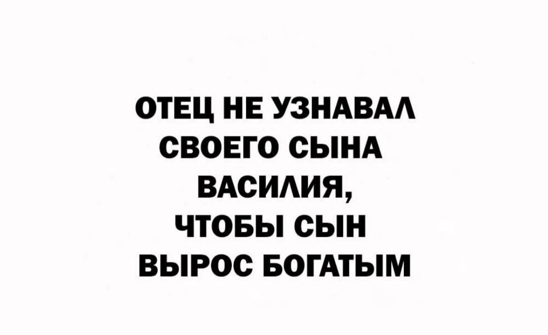 ОТЕЦ НЕ УЗНАВАА СВОЕГО СЫНА ВАСИАИЯ ЧТОБЫ СЫН ВЫРОС БОГАТЫМ