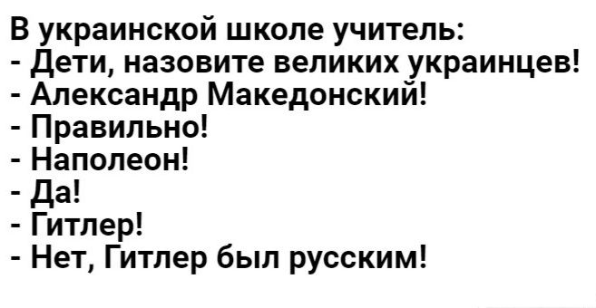 В украинской школе учитель дети назовите великих украинцев Александр Македонский Правильно Наполеон да Гитлер Нет Гитлер был русским