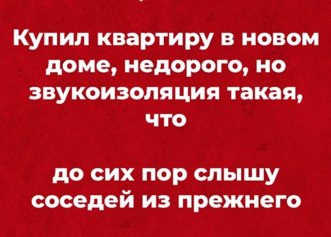 Купил квартиру в новом доме недорого но звукоизоляция такая что до сих пор слышу соседей из прежнего