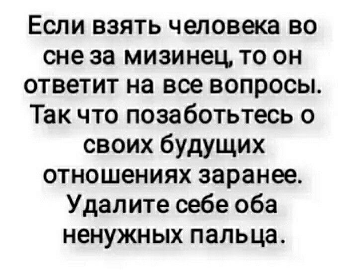 Если взять человека во сне за мизинец то он ответит на все вопросы Так что позаботьтесь о своих будущих отношениях заранее Удалите себе оба ненужных пальца