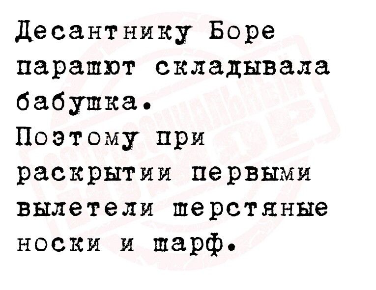 десантнику Боре парашют складывала бабушка Поэтому при раскрытии первыми вылетели шерстяные носки и шарф