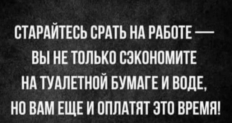 ВТАРАЙТЕСЬ БРАТЬ НА РАБОТЕ ВЫ НЕ ТПЛЬКП СЗКПНПМИТЕ НА ТУАЛЕТНОЙ БУМАТЕ И ВОДЕ НП ВАМ ЕЩЕ И ППЛАТЯТ ЭТО ВРЕМЯ