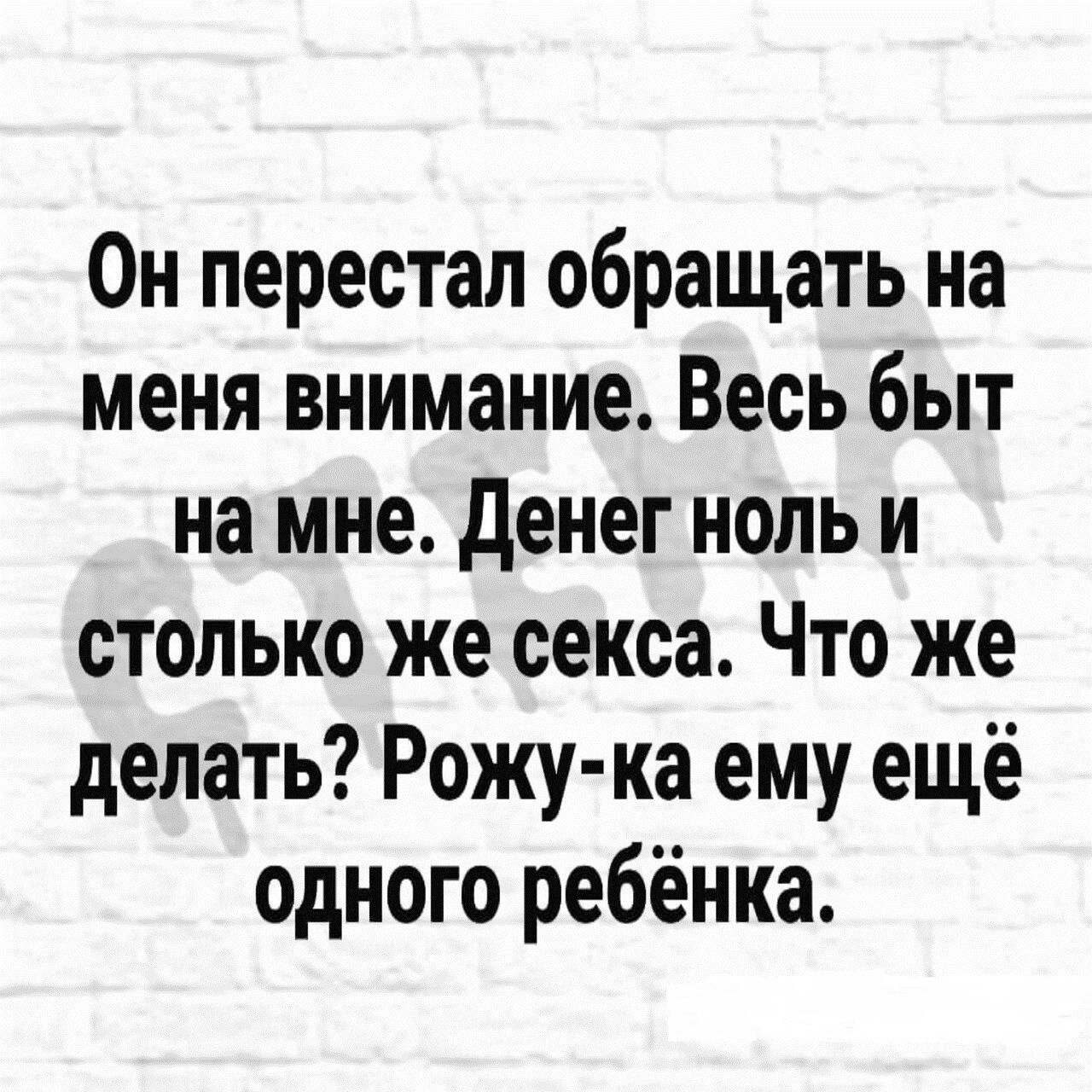 Он перестал обращать на меня внимание Весь быт на мне денег ноль и столько же секса Что же делать Рожу ка ему ещё одного ребёнка